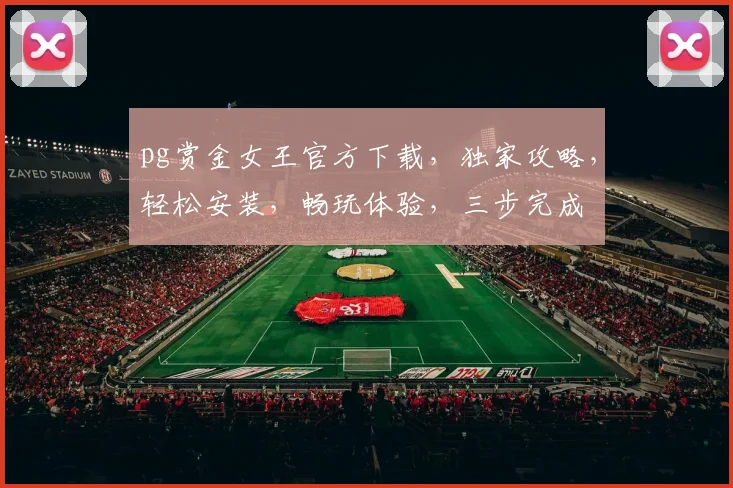 pg赏金女王官方下载，独家攻略，轻松安装，畅玩体验，三步完成