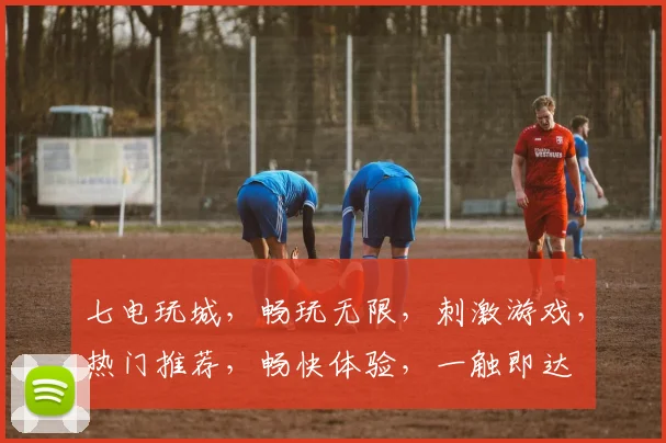 七电玩城，畅玩无限，刺激游戏，热门推荐，畅快体验，一触即达