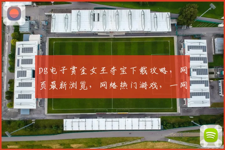 pg电子赏金女王夺宝下载攻略，网页最新浏览，网络热门游戏，一网打尽