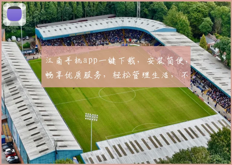 江南手机app一键下载，安装简便，畅享优质服务，轻松管理生活，不容错过