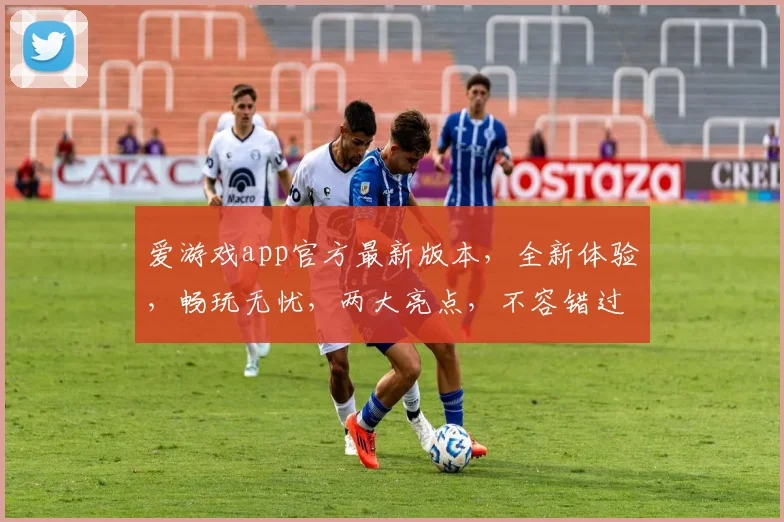 爱游戏app官方最新版本，全新体验，畅玩无忧，两大亮点，不容错过，立即更新