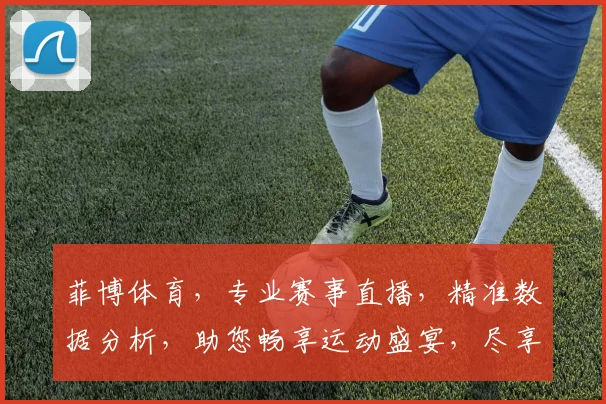 菲博体育，专业赛事直播，精准数据分析，助您畅享运动盛宴，尽享精彩赛事