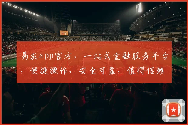 易发app官方，一站式金融服务平台，便捷操作，安全可靠，值得信赖，快来体验
