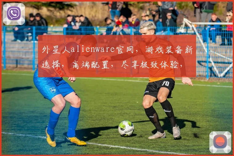 外星人alienware官网，游戏装备新选择，高端配置，尽享极致体验，专业推荐，不容错过